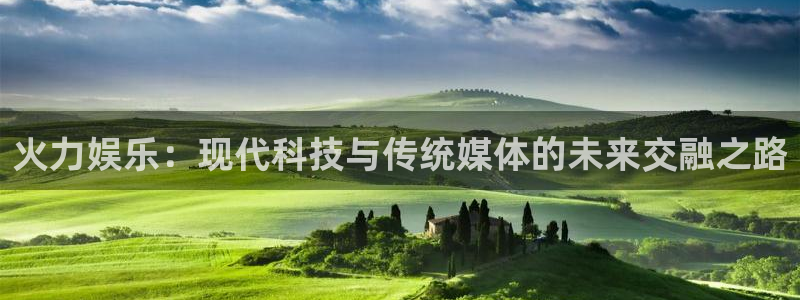 众腾娱乐：火力娱乐：现代科技与传统媒体的未来交融之路