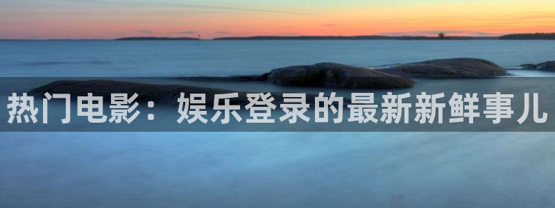 众腾娱乐：热门电影：娱乐登录的最新新鲜事儿
