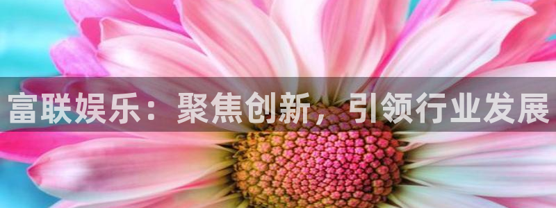 众腾娱乐：富联娱乐：聚焦创新，引领行业发展