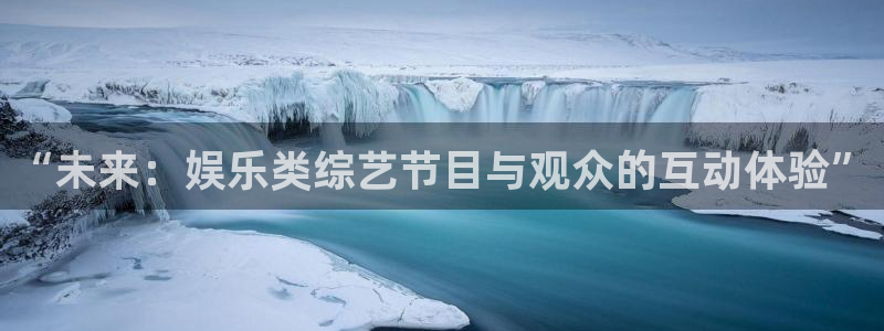 众腾娱乐：“未来：娱乐类综艺节目与观众的互动体验”