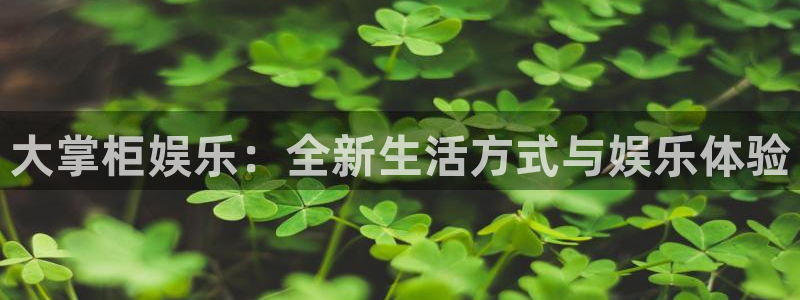 众腾娱乐：大掌柜娱乐：全新生活方式与娱乐体验